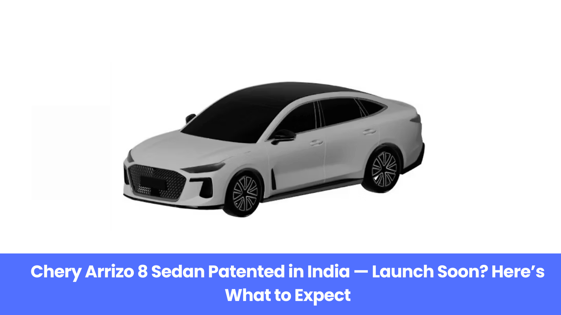 Chery Arrizo 8 Sedan Patented in India — Launch Soon? Here’s What to Expect